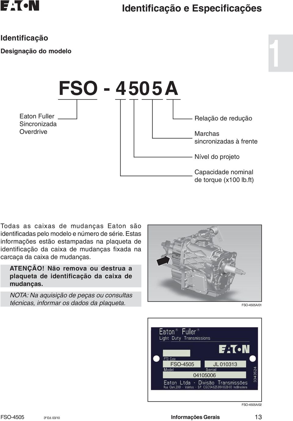 Estas informações estão estampadas na plaqueta de identificação da caixa de mudanças fixada na carcaça da caixa de mudanças. ATENÇÃO!