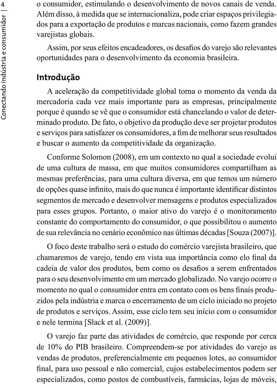 Assim, por seus efeitos encadeadores, os desafios do varejo são relevantes oportunidades para o desenvolvimento da economia brasileira.