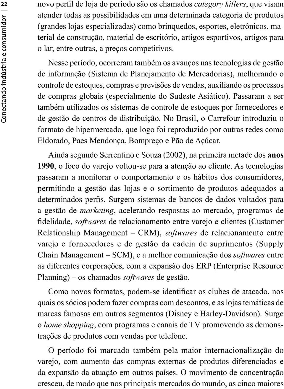 Nesse período, ocorreram também os avanços nas tecnologias de gestão de informação (Sistema de Planejamento de Mercadorias), melhorando o controle de estoques, compras e previsões de vendas,