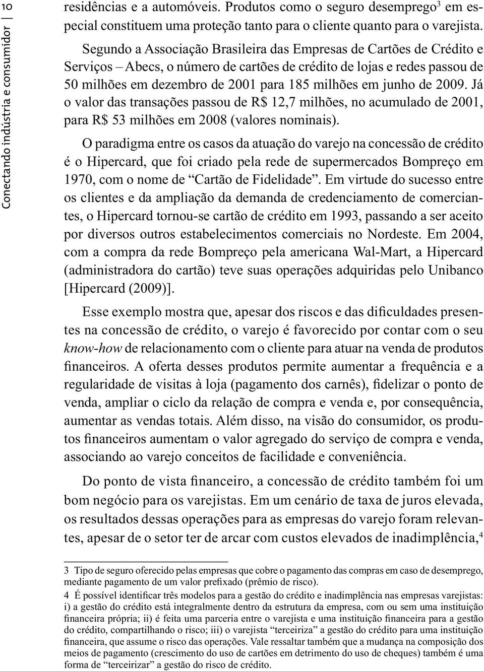 de 2009. Já o valor das transações passou de R$ 12,7 milhões, no acumulado de 2001, para R$ 53 milhões em 2008 (valores nominais).