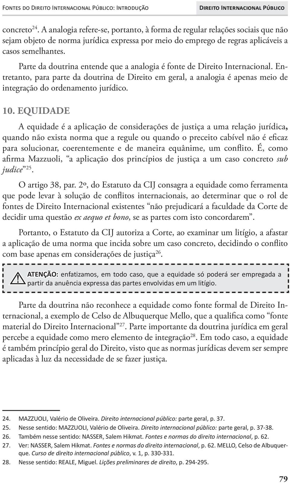 Parte da doutrina entende que a analogia é fonte de Direito Internacional. Entretanto, para parte da doutrina de Direito em geral, a analogia é apenas meio de integração do ordenamento jurídico. 10.