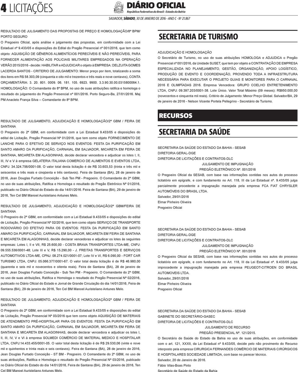 EMPREGADOS NA OPERAÇÃO VERÃO 2015/2016 - decide: HABILITAR e ADJUDICAR o objeto à EMPRESA: DELZUITA GOMES LACERDA SANTOS - CRITERIO DE JULGAMENTO: Menor preço por item, totalizando a soma dos itens