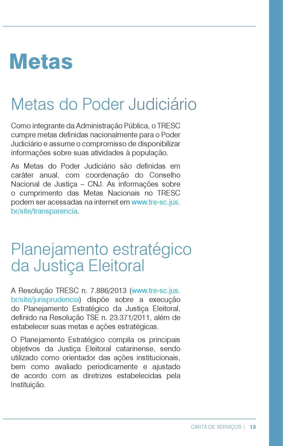 As informações sobre o cumprimento das Metas Nacionais no TRESC podem ser acessadas na internet em www.tre-sc.jus. br/site/transparencia.