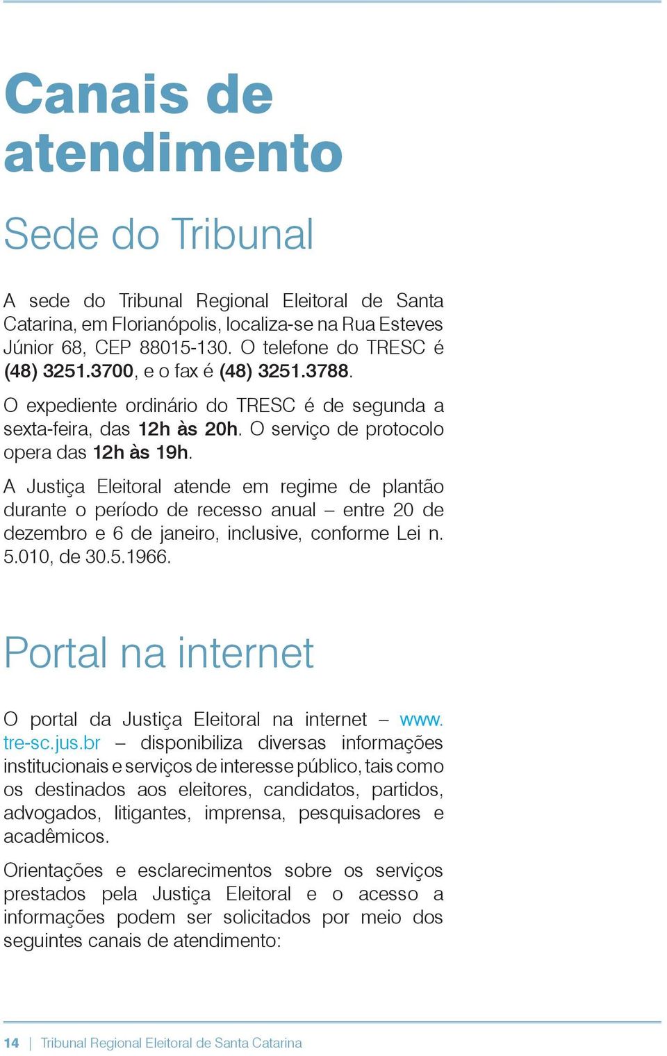 A Justiça Eleitoral atende em regime de plantão durante o período de recesso anual entre 20 de dezembro e 6 de janeiro, inclusive, conforme Lei n. 5.010, de 30.5.1966.