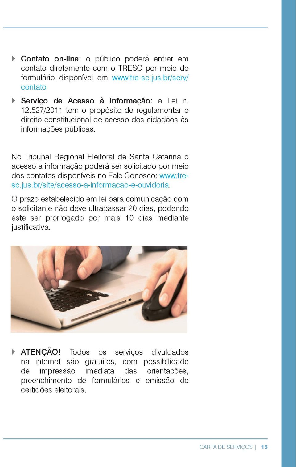 No Tribunal Regional Eleitoral de Santa Catarina o acesso à informação poderá ser solicitado por meio dos contatos disponíveis no Fale Conosco: www.tresc.jus.br/site/acesso-a-informacao-e-ouvidoria.