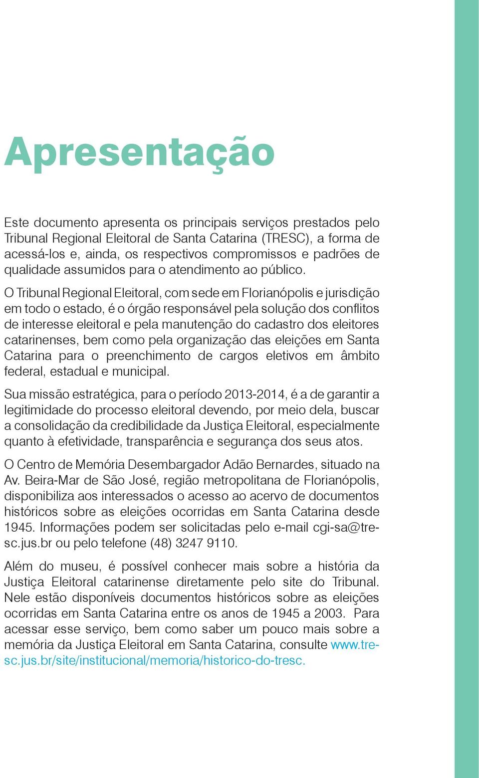 O Tribunal Regional Eleitoral, com sede em Florianópolis e jurisdição em todo o estado, é o órgão responsável pela solução dos confl itos de interesse eleitoral e pela manutenção do cadastro dos