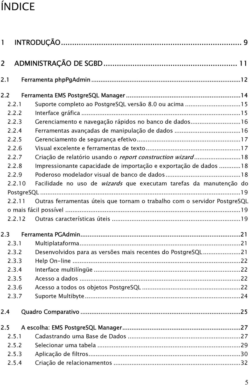 ..17 2.2.7 Criação de relatório usando o report construction wizard...18 2.2.8 Impressionante capacidade de importação e exportação de dados...18 2.2.9 Poderoso modelador visual de banco de dados.