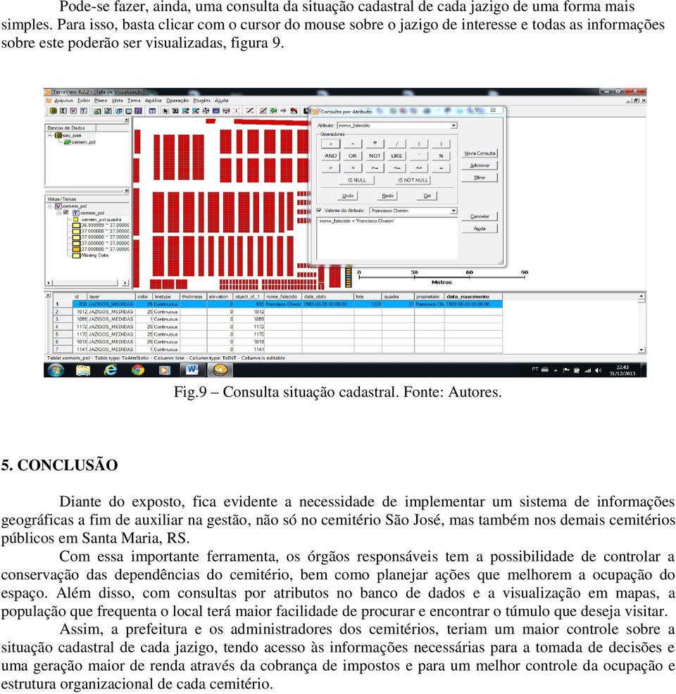 CONCLUSÃO Diante do exposto, fica evidente a necessidade de implementar um sistema de informações geográficas a fim de auxiliar na gestão, não só no cemitério São José, mas também nos demais