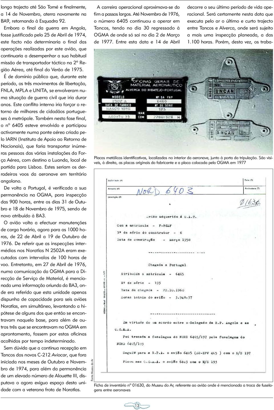 habitual missão de transportador táctico na 2ª Região Aérea, até final do Verão de 1975.