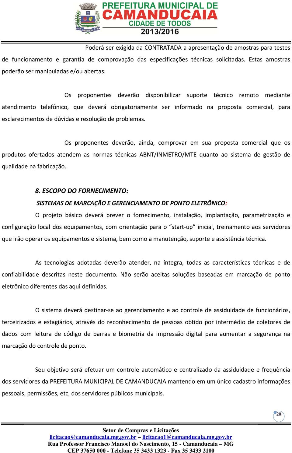 Os proponentes deverão disponibilizar suporte técnico remoto mediante atendimento telefônico, que deverá obrigatoriamente ser informado na proposta comercial, para esclarecimentos de dúvidas e