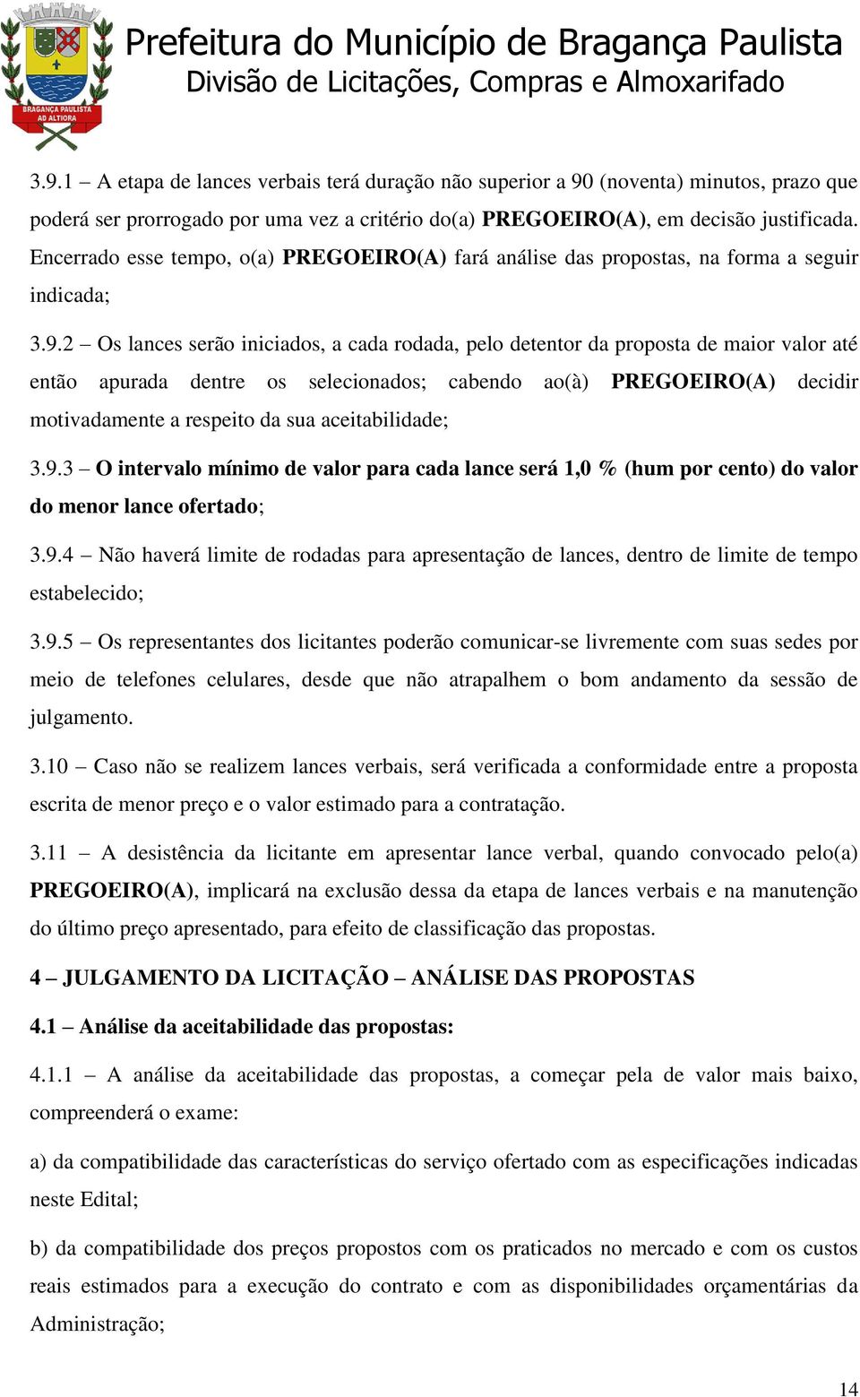 2 Os lances serão iniciados, a cada rodada, pelo detentor da proposta de maior valor até então apurada dentre os selecionados; cabendo ao(à) PREGOEIRO(A) decidir motivadamente a respeito da sua