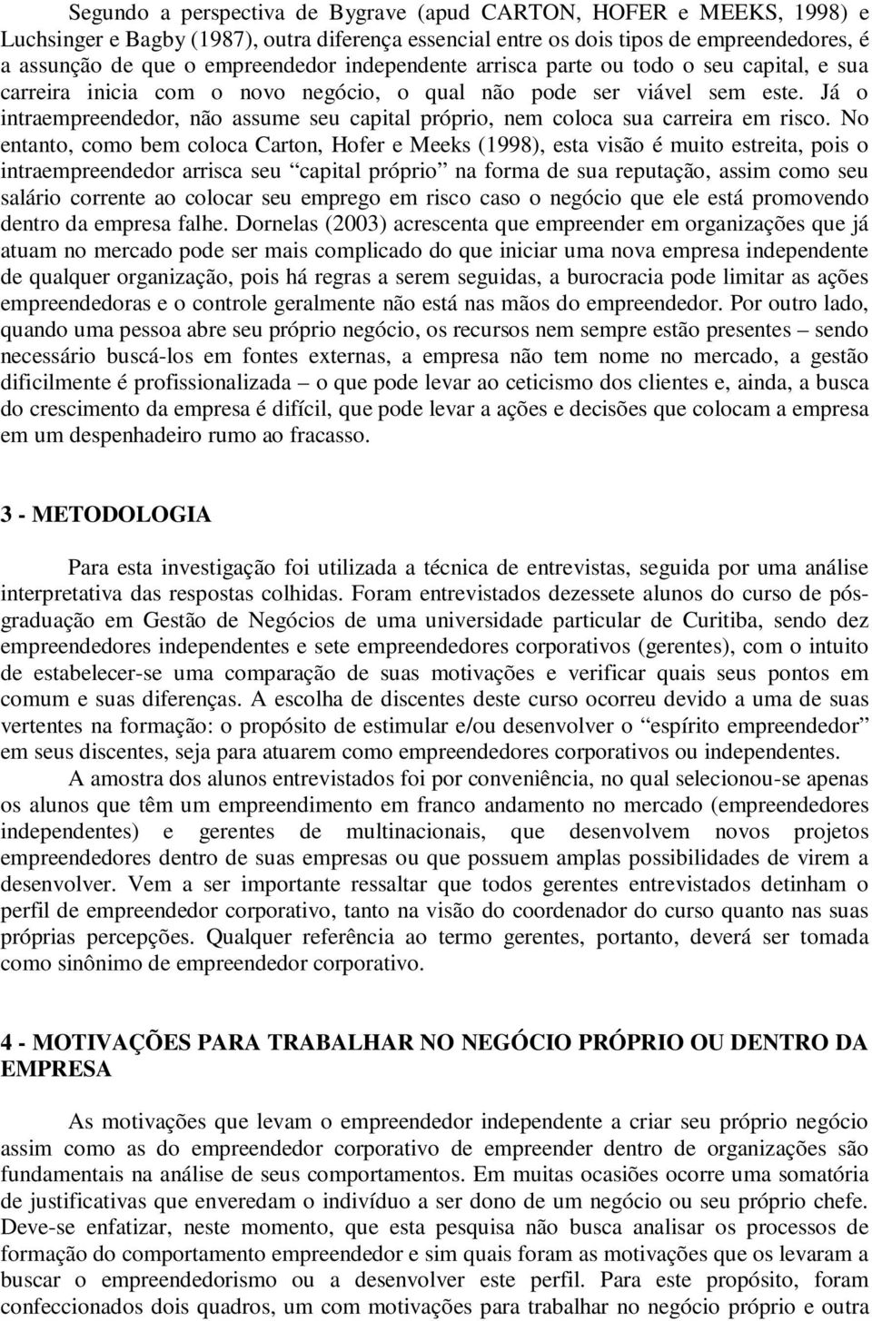 Já o intraempreendedor, não assume seu capital próprio, nem coloca sua carreira em risco.