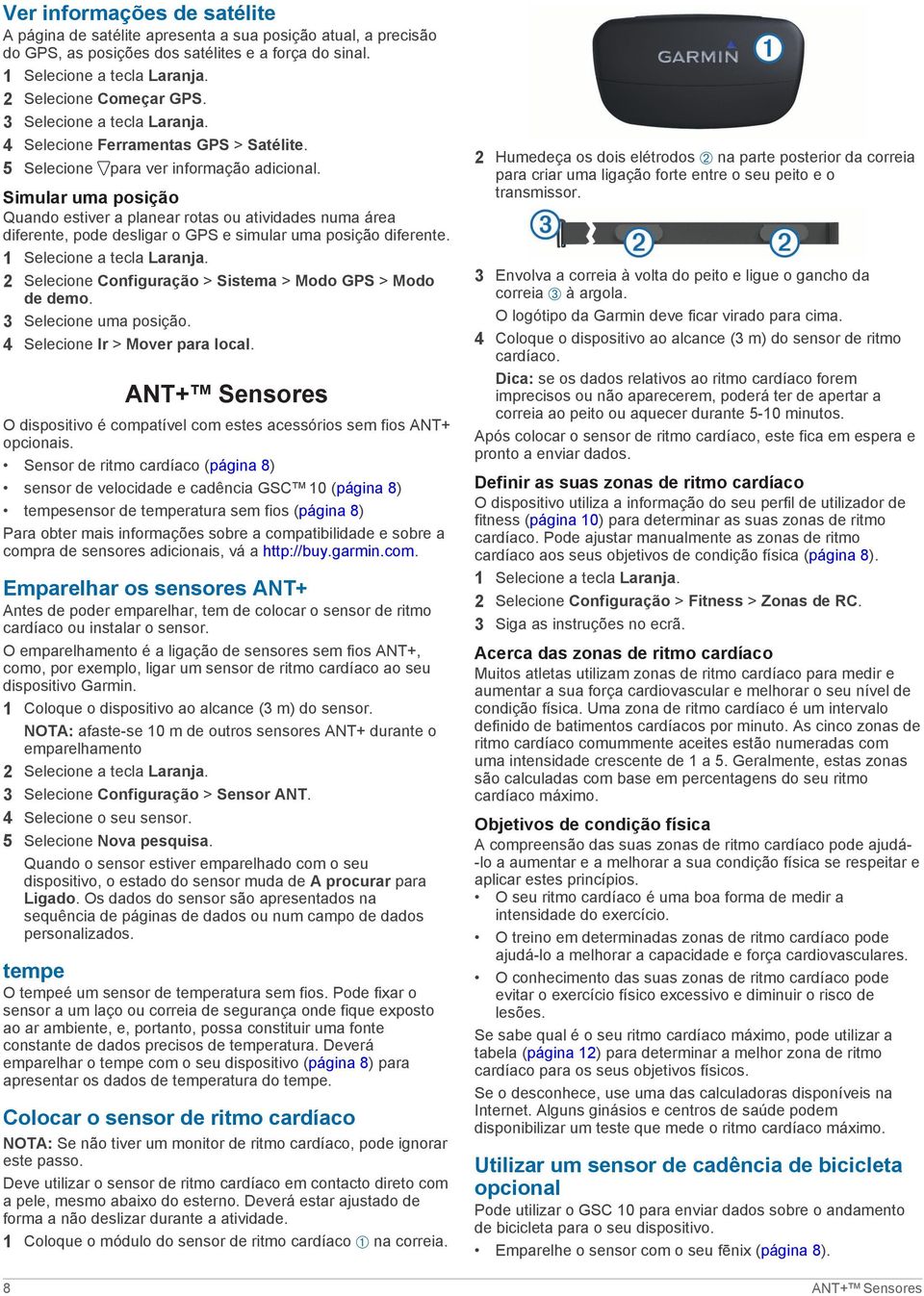 Simular uma posição Quando estiver a planear rotas ou atividades numa área diferente, pode desligar o GPS e simular uma posição diferente. 2 Selecione Configuração > Sistema > Modo GPS > Modo de demo.