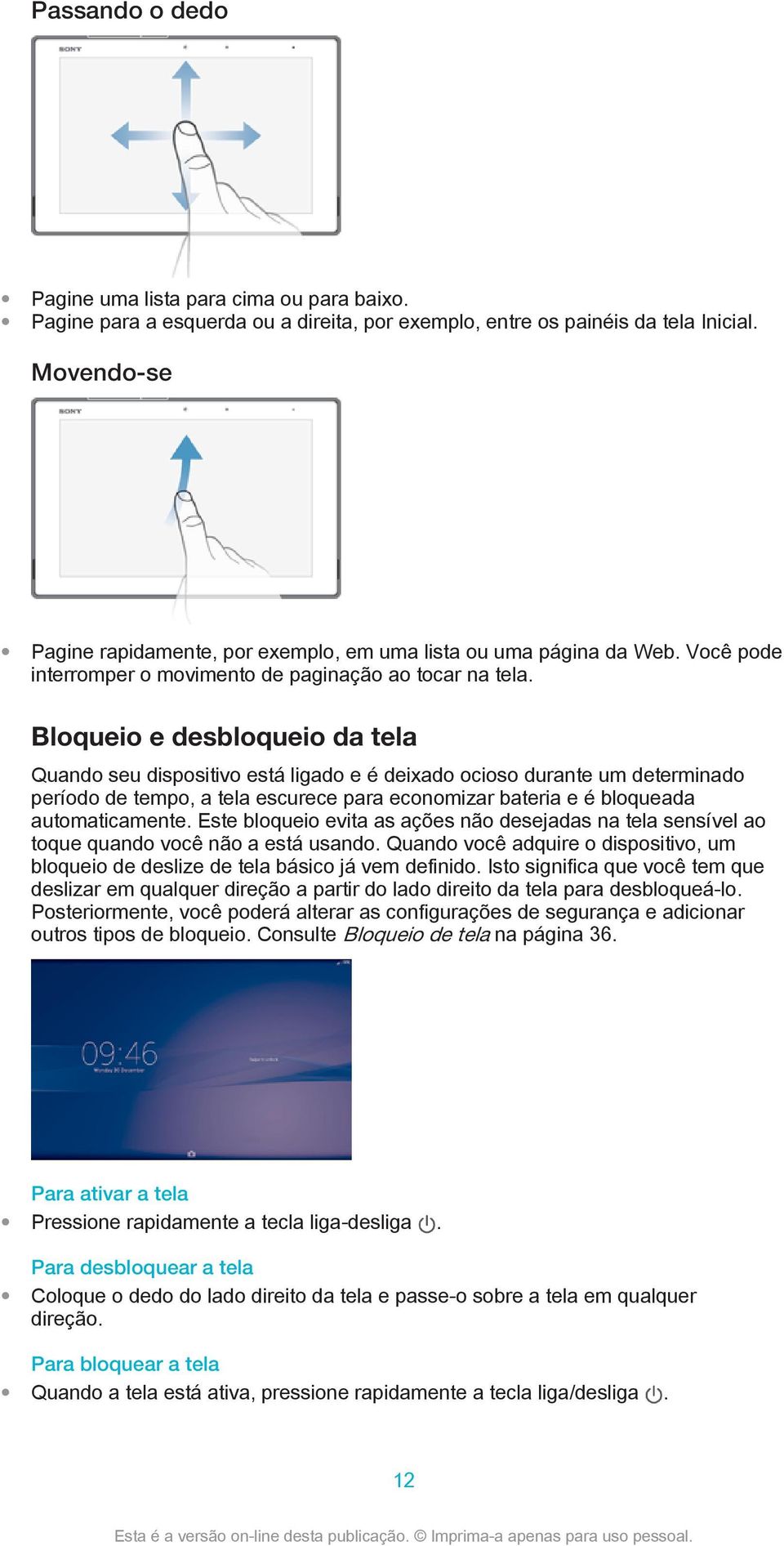 Bloqueio e desbloqueio da tela Quando seu dispositivo está ligado e é deixado ocioso durante um determinado período de tempo, a tela escurece para economizar bateria e é bloqueada automaticamente.