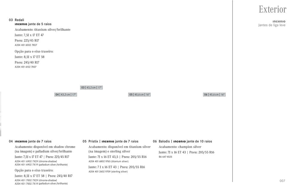 ıncenıo jante de 10 raios Acabamento: disponível em shadow chrome (na imagem) e palladium silver/brilhante Jante: 7,5J x 17 ET 47 Pneu: 225/45 R17 A204 401 6902 7X29 (chrome-shadow) A204 401 6902
