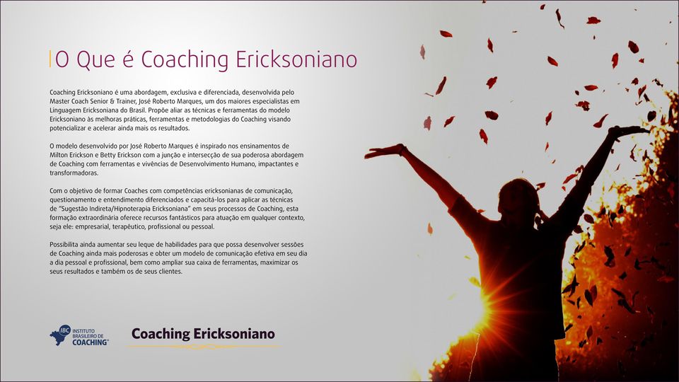 Propõe aliar as técnicas e ferramentas do modelo Ericksoniano às melhoras práticas, ferramentas e metodologias do Coaching visando potencializar e acelerar ainda mais os resultados.