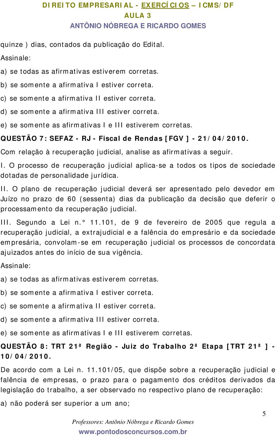 Com relação à recuperação judicial, analise as afirmativas a seguir. I. O processo de recuperação judicial aplica-se a todos os tipos de sociedade dotadas de personalidade jurídica. II.