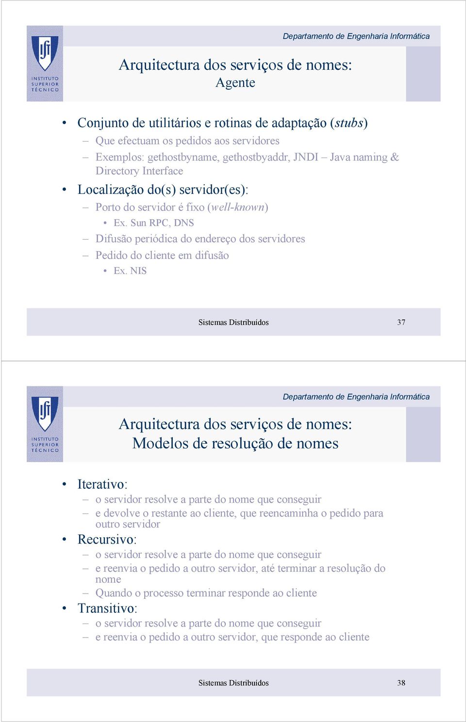 NIS Sistemas Distribuídos 37 Arquitectura dos serviços de nomes: Modelos de resolução de nomes Iterativo: o servidor resolve a parte do nome que conseguir e devolve o restante ao cliente, que