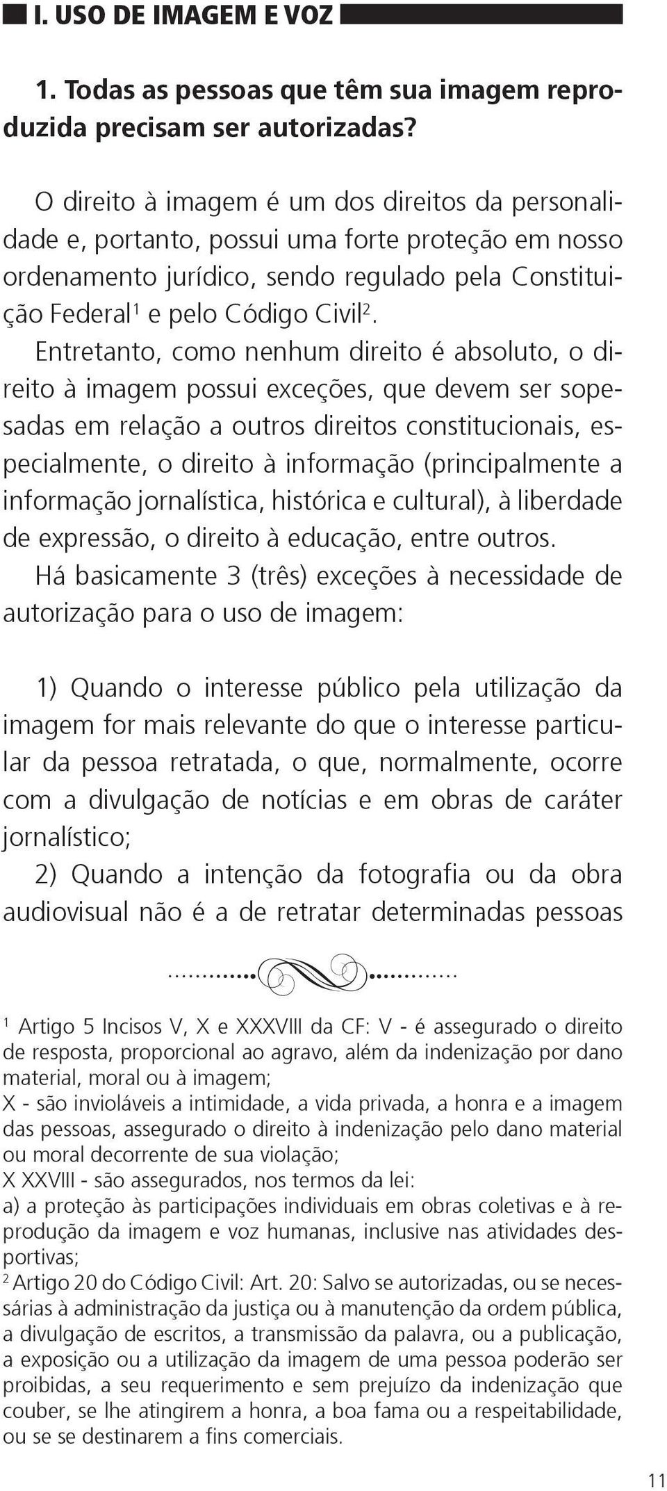 Entretanto, como nenhum direito é absoluto, o direito à imagem possui exceções, que devem ser sopesadas em relação a outros direitos constitucionais, especialmente, o direito à informação