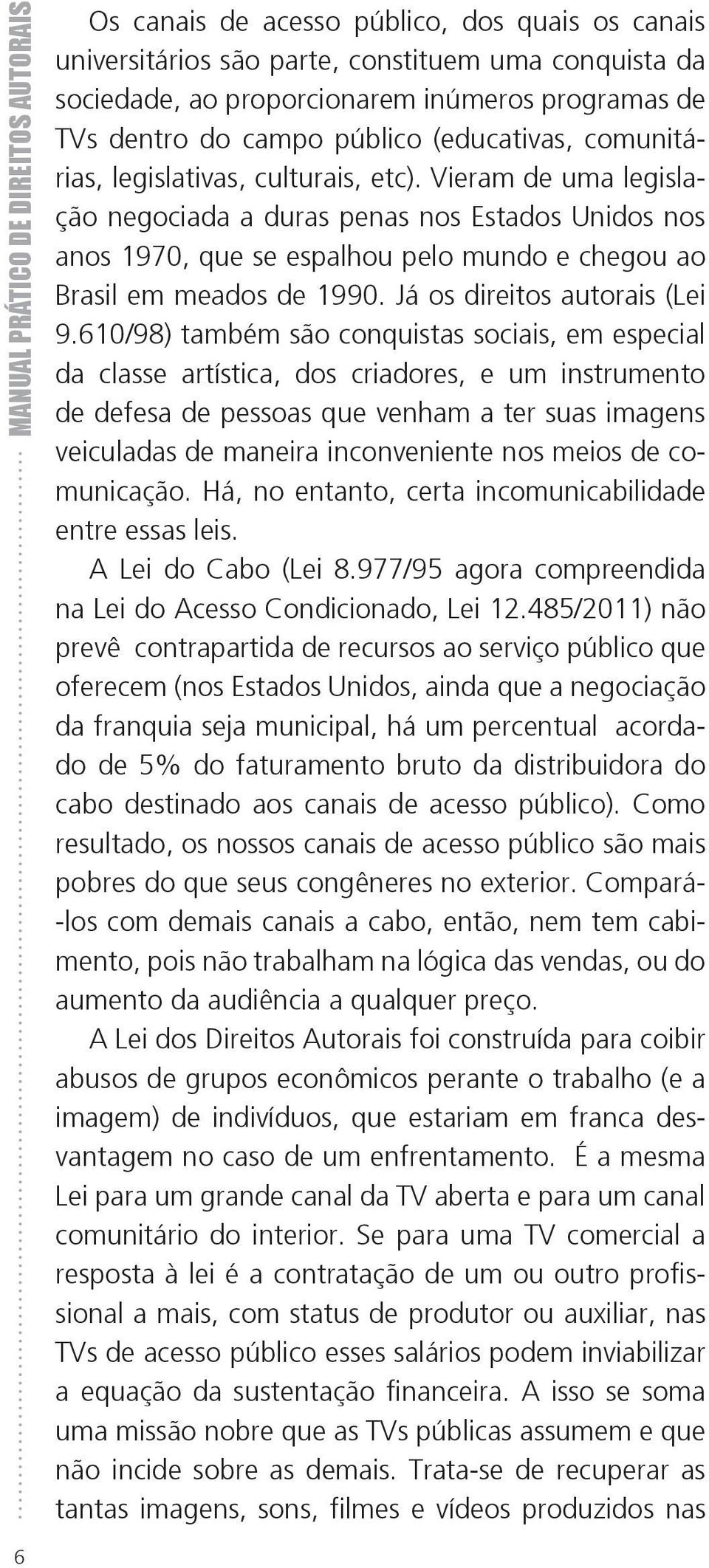 Vieram de uma legislação negociada a duras penas nos Estados Unidos nos anos 1970, que se espalhou pelo mundo e chegou ao Brasil em meados de 1990. Já os direitos autorais (Lei 9.