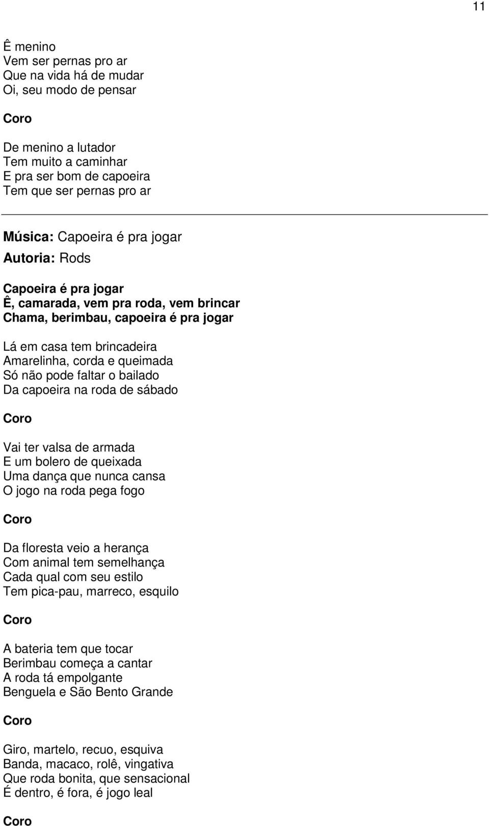 bailado Da capoeira na roda de sábado Vai ter valsa de armada E um bolero de queixada Uma dança que nunca cansa O jogo na roda pega fogo Da floresta veio a herança Com animal tem semelhança Cada qual