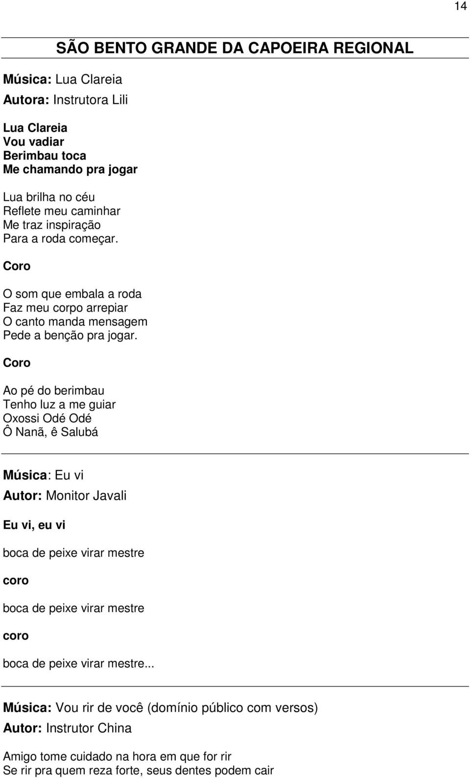 Ao pé do berimbau Tenho luz a me guiar Oxossi Odé Odé Ô Nanã, ê Salubá Música: Eu vi Autor: Monitor Javali Eu vi, eu vi boca de peixe virar mestre coro boca de peixe virar