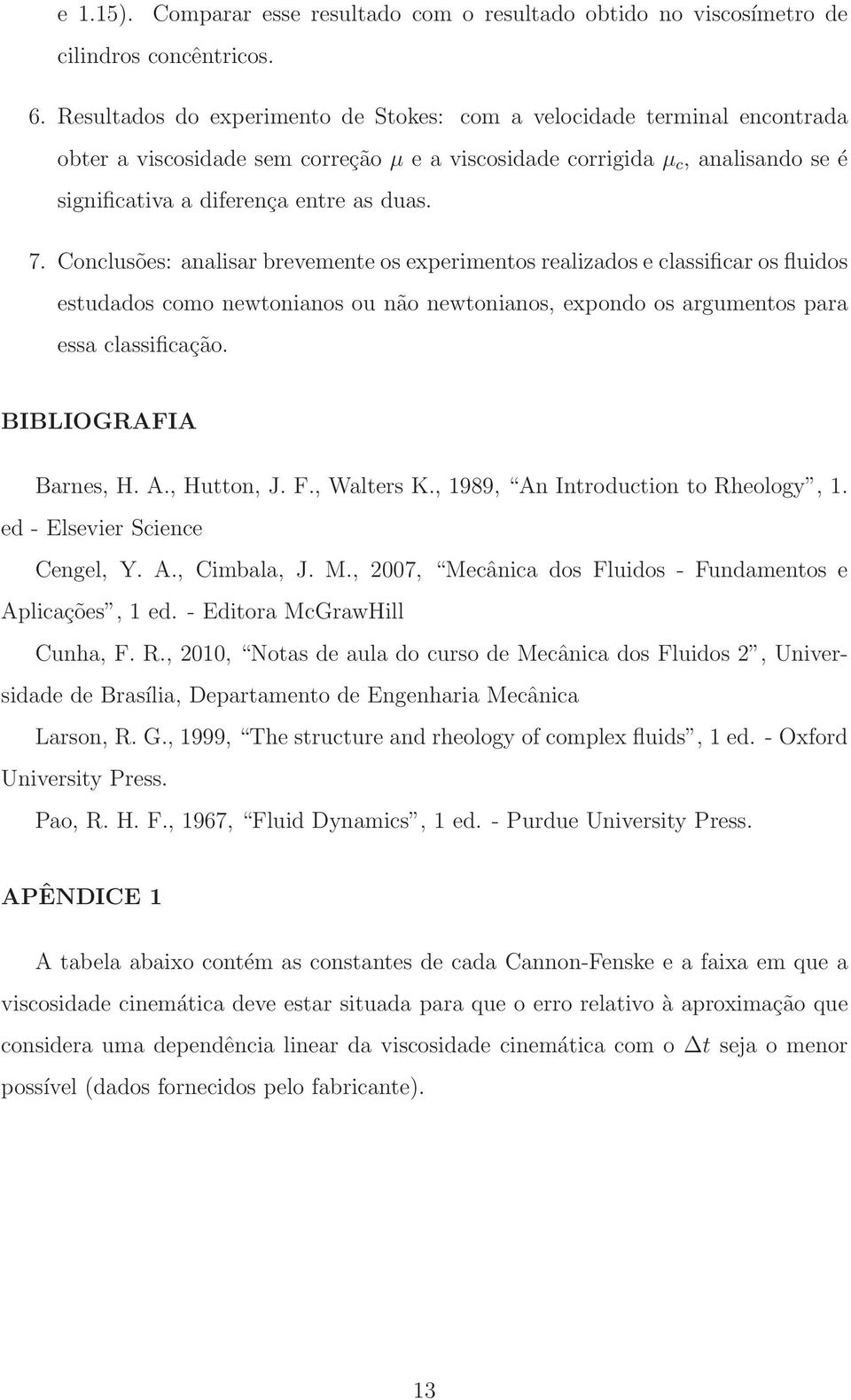 Conclusões: analisar brevemente os experimentos realizados e classificar os fluidos estudados como newtonianos ou não newtonianos, expondo os argumentos para essa classificação.