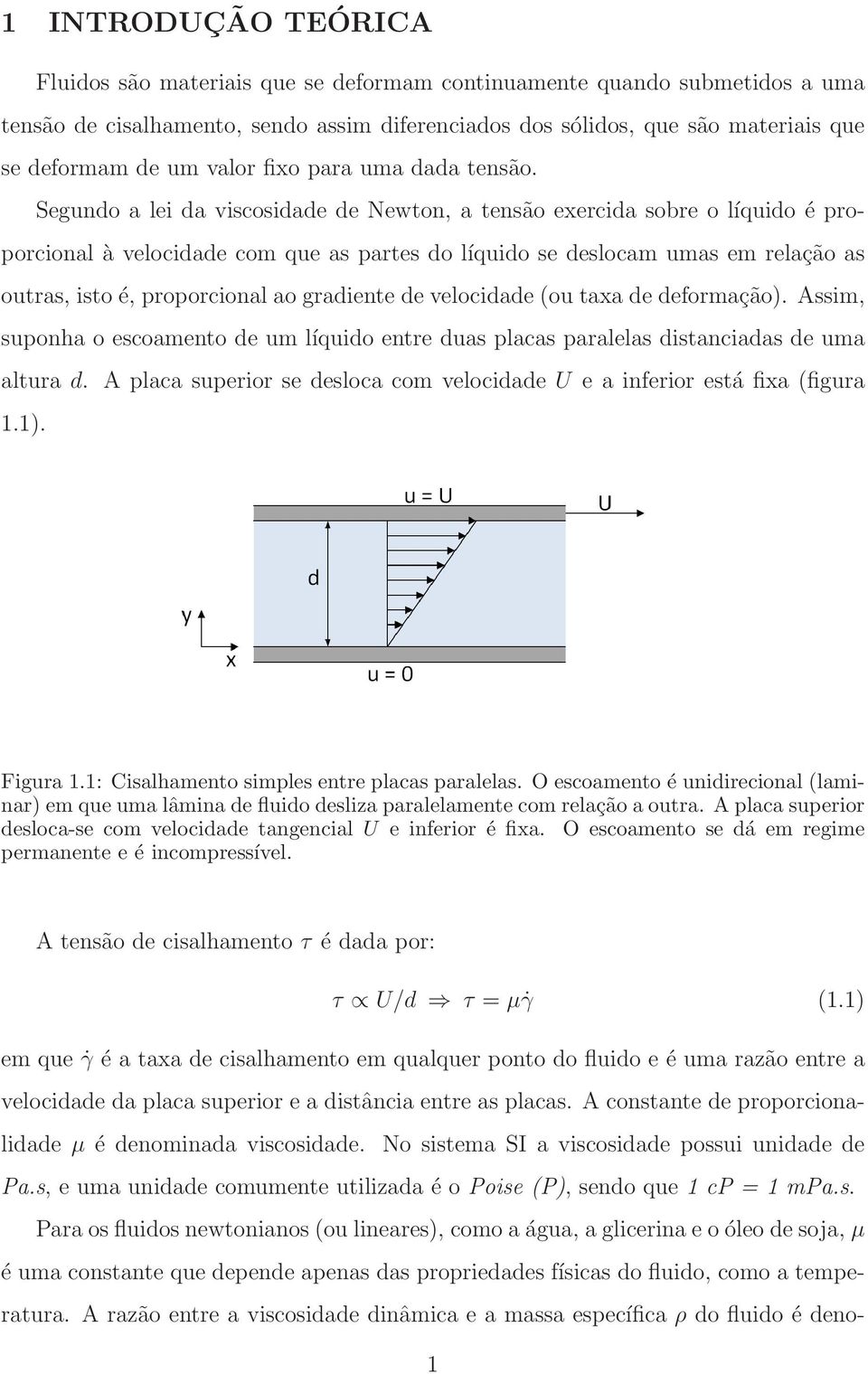 Segundo a lei da viscosidade de Newton, a tensão exercida sobre o líquido é proporcional à velocidade com que as partes do líquido se deslocam umas em relação as outras, isto é, proporcional ao