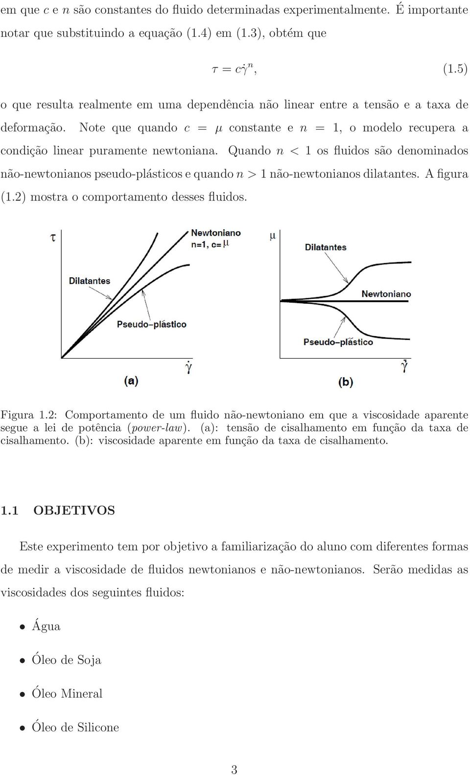 Quando n < 1 os fluidos são denominados não-newtonianos pseudo-plásticos e quando n > 1 não-newtonianos dilatantes. A figura (1.2) mostra o comportamento desses fluidos. Figura 1.