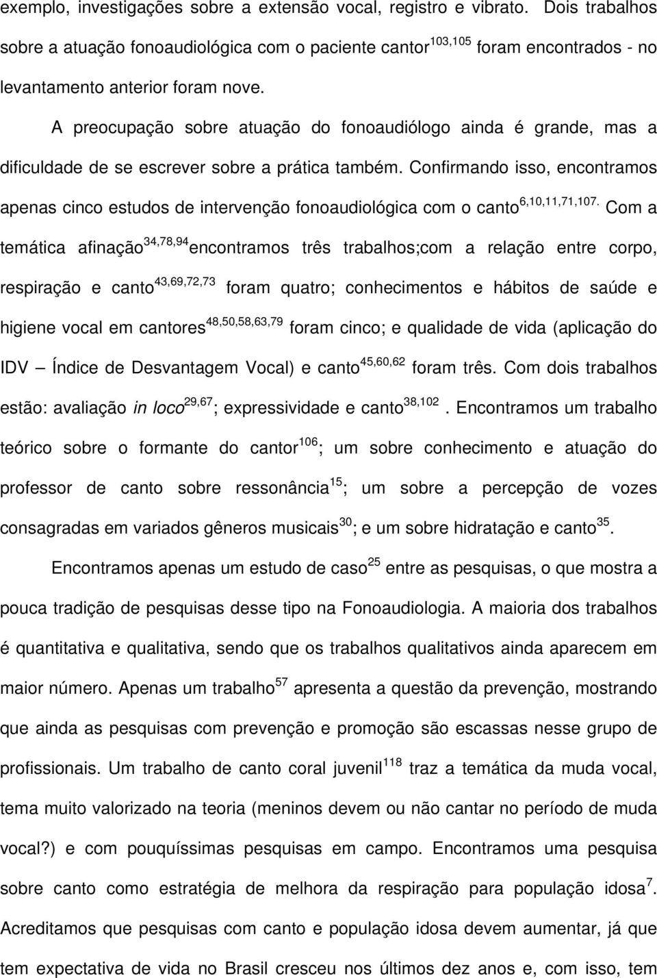 Confirmando isso, encontramos apenas cinco estudos de intervenção fonoaudiológica com o canto 6,10,11,71,107.