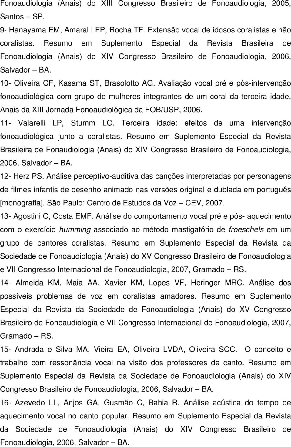 Avaliação vocal pré e pós-intervenção fonoaudiológica com grupo de mulheres integrantes de um coral da terceira idade. Anais da XIII Jornada Fonoaudiológica da FOB/USP, 2006.