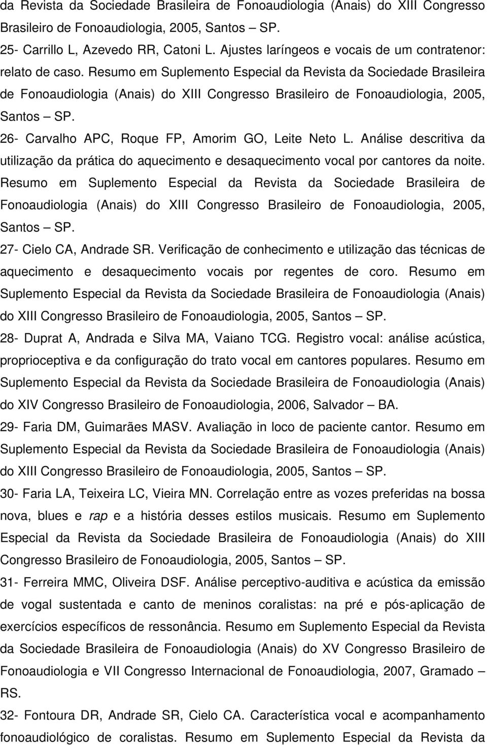 Resumo em Suplemento Especial da Revista da Sociedade Brasileira de Fonoaudiologia (Anais) do XIII Congresso Brasileiro de Fonoaudiologia, 2005, Santos SP.