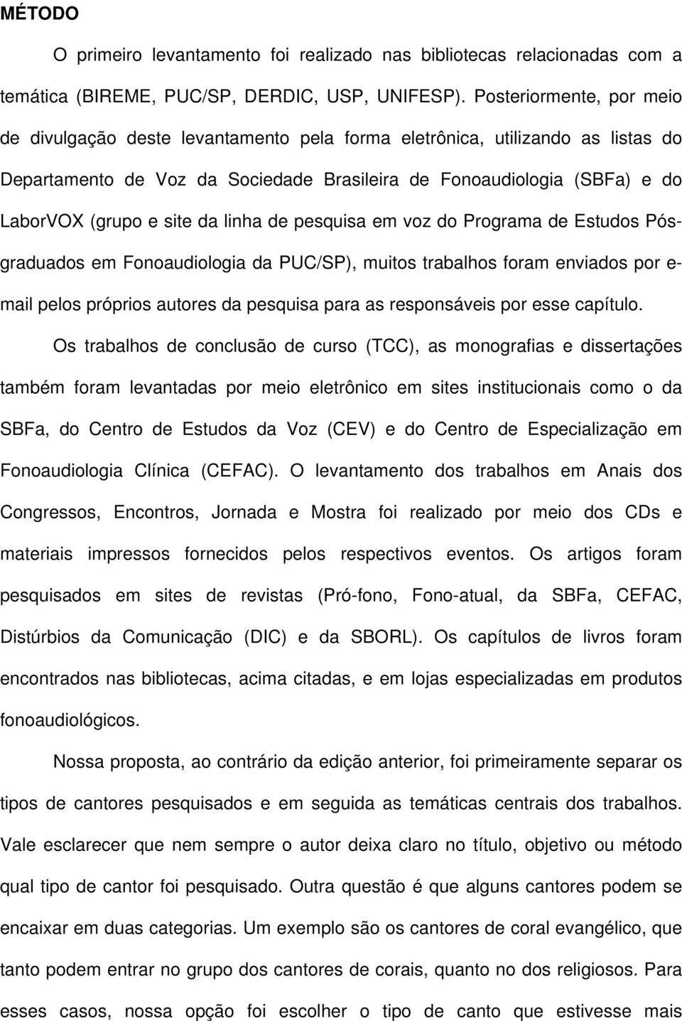 site da linha de pesquisa em voz do Programa de Estudos Pósgraduados em Fonoaudiologia da PUC/SP), muitos trabalhos foram enviados por e- mail pelos próprios autores da pesquisa para as responsáveis