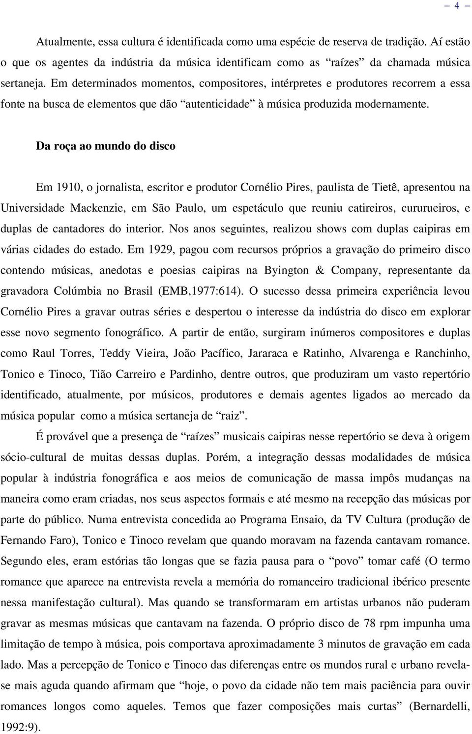 Da roça ao mundo do disco Em 1910, o jornalista, escritor e produtor Cornélio Pires, paulista de Tietê, apresentou na Universidade Mackenzie, em São Paulo, um espetáculo que reuniu catireiros,