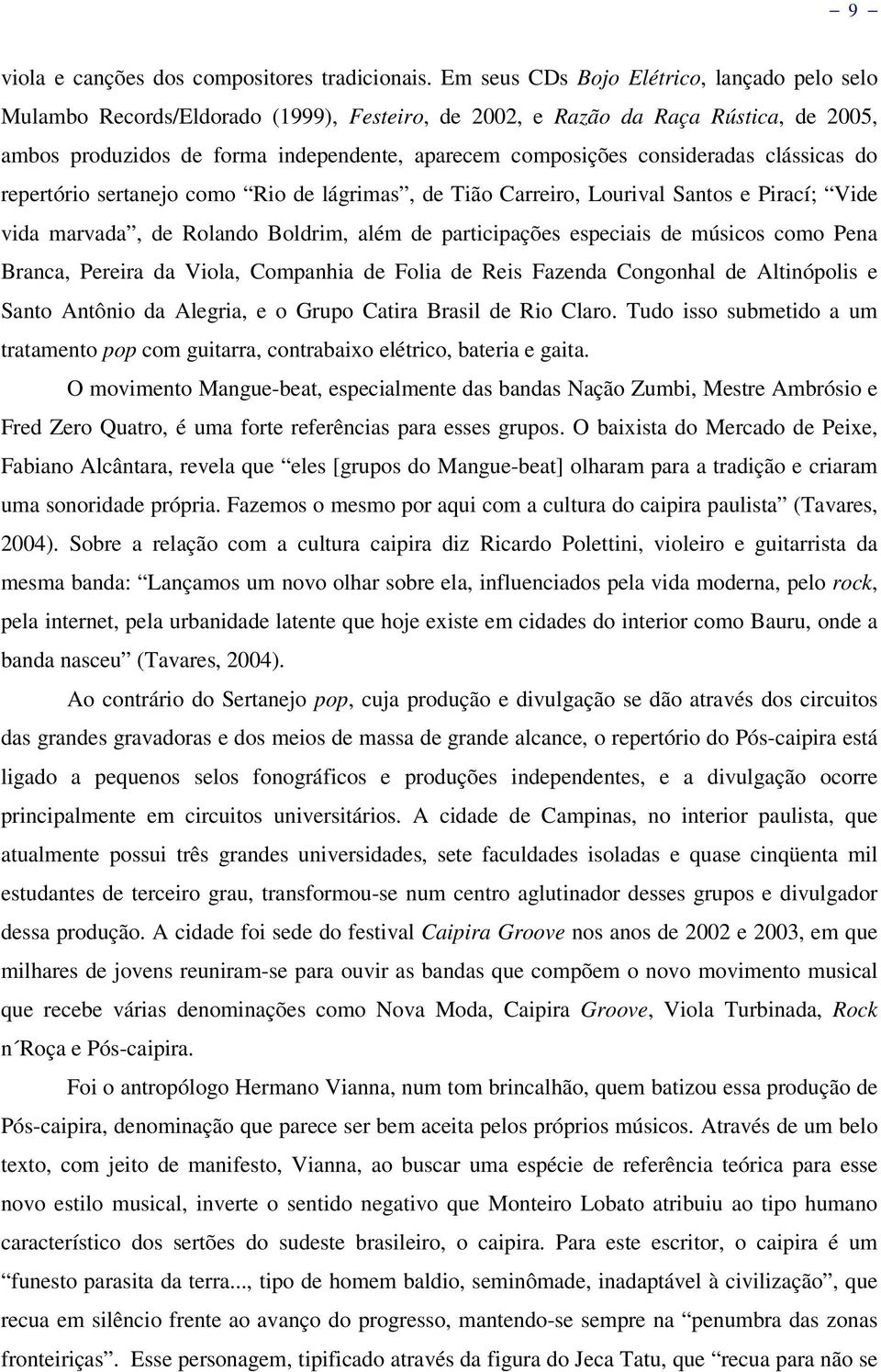 consideradas clássicas do repertório sertanejo como Rio de lágrimas, de Tião Carreiro, Lourival Santos e Pirací; Vide vida marvada, de Rolando Boldrim, além de participações especiais de músicos como