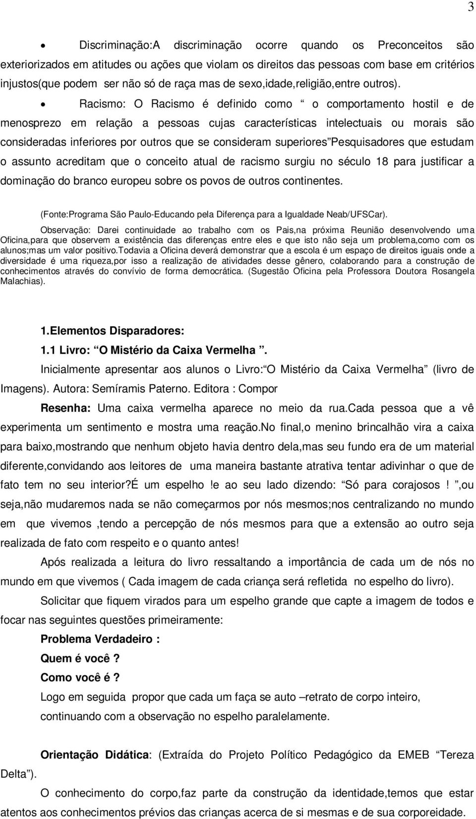 Racismo: O Racismo é definido como o comportamento hostil e de menosprezo em relação a pessoas cujas características intelectuais ou morais são consideradas inferiores por outros que se consideram