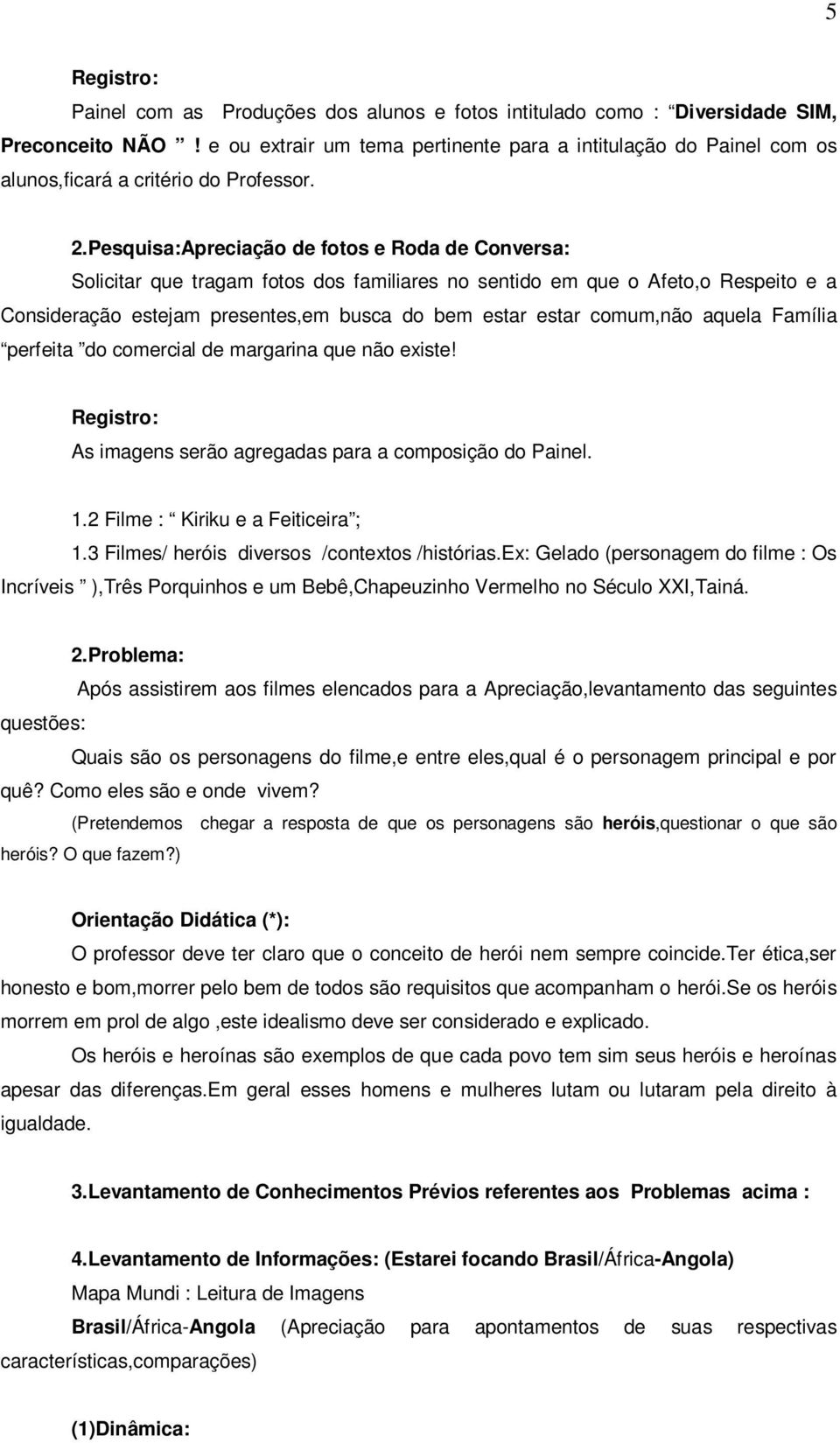 Pesquisa:Apreciação de fotos e Roda de Conversa: Solicitar que tragam fotos dos familiares no sentido em que o Afeto,o Respeito e a Consideração estejam presentes,em busca do bem estar estar