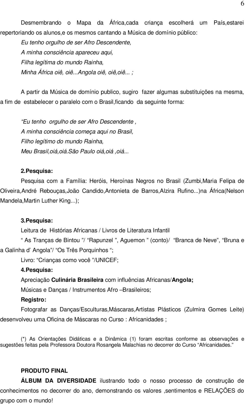 .. ; A partir da Música de domínio publico, sugiro fazer algumas substituições na mesma, a fim de estabelecer o paralelo com o Brasil,ficando da seguinte forma: Eu tenho orgulho de ser Afro