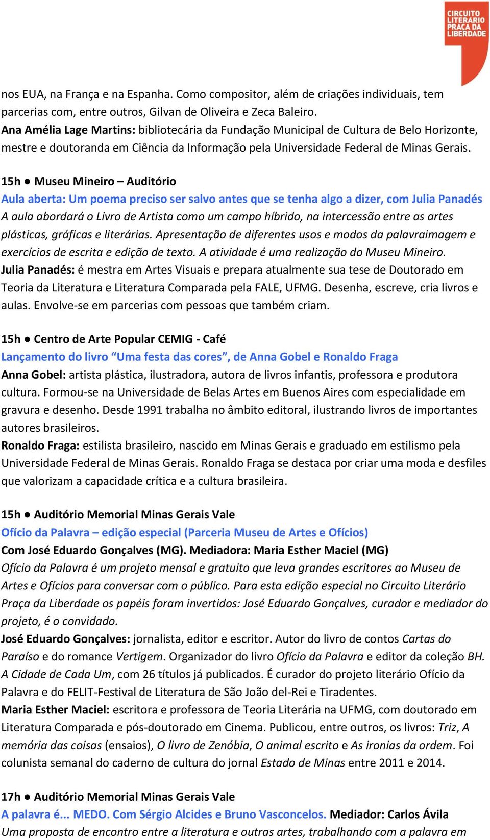 15h Museu Mineiro Auditório Aula aberta: Um poema preciso ser salvo antes que se tenha algo a dizer, com Julia Panadés A aula abordará o Livro de Artista como um campo híbrido, na intercessão entre