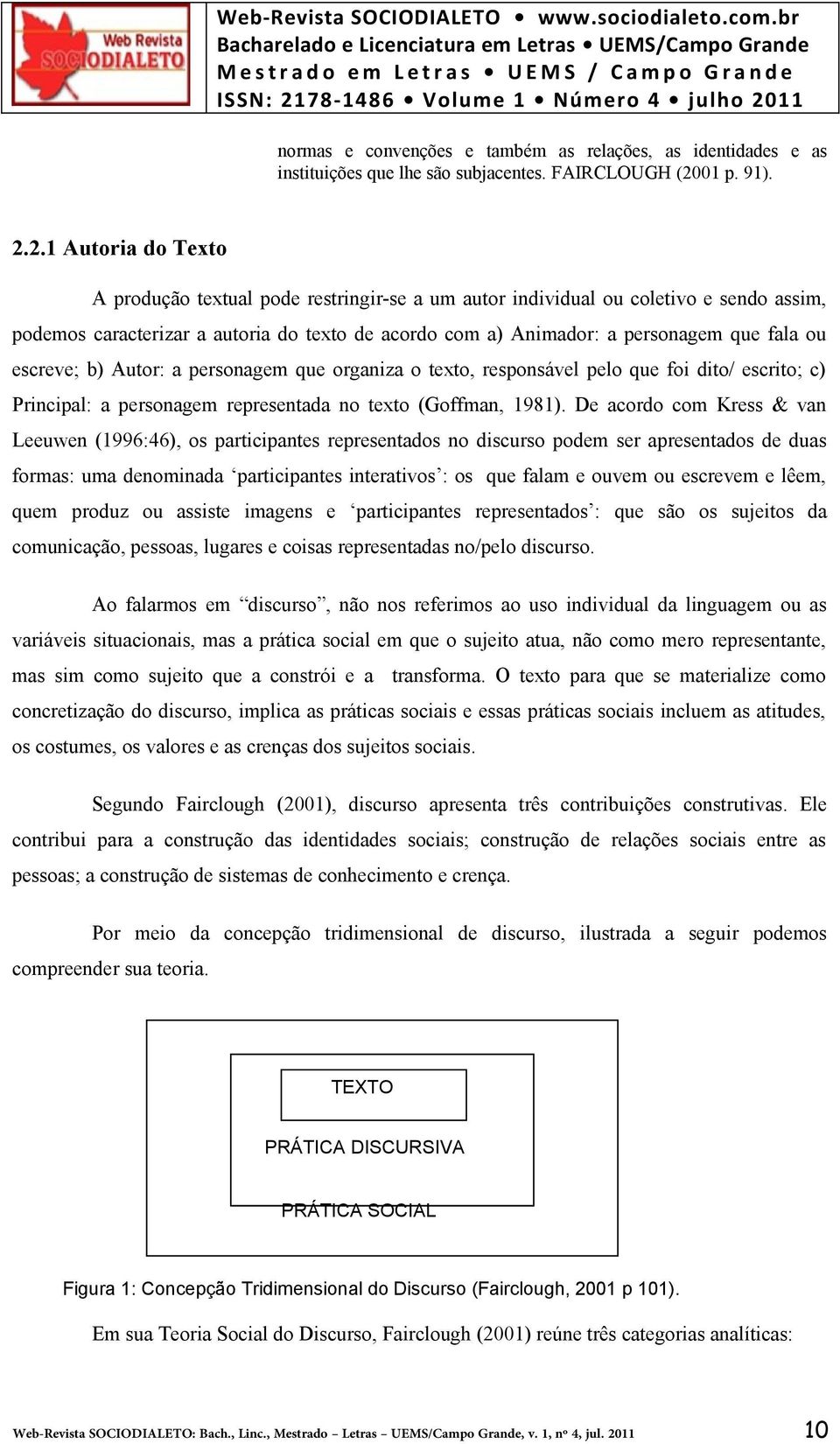 2.1 Autoria do Texto A produção textual pode restringir-se a um autor individual ou coletivo e sendo assim, podemos caracterizar a autoria do texto de acordo com a) Animador: a personagem que fala ou