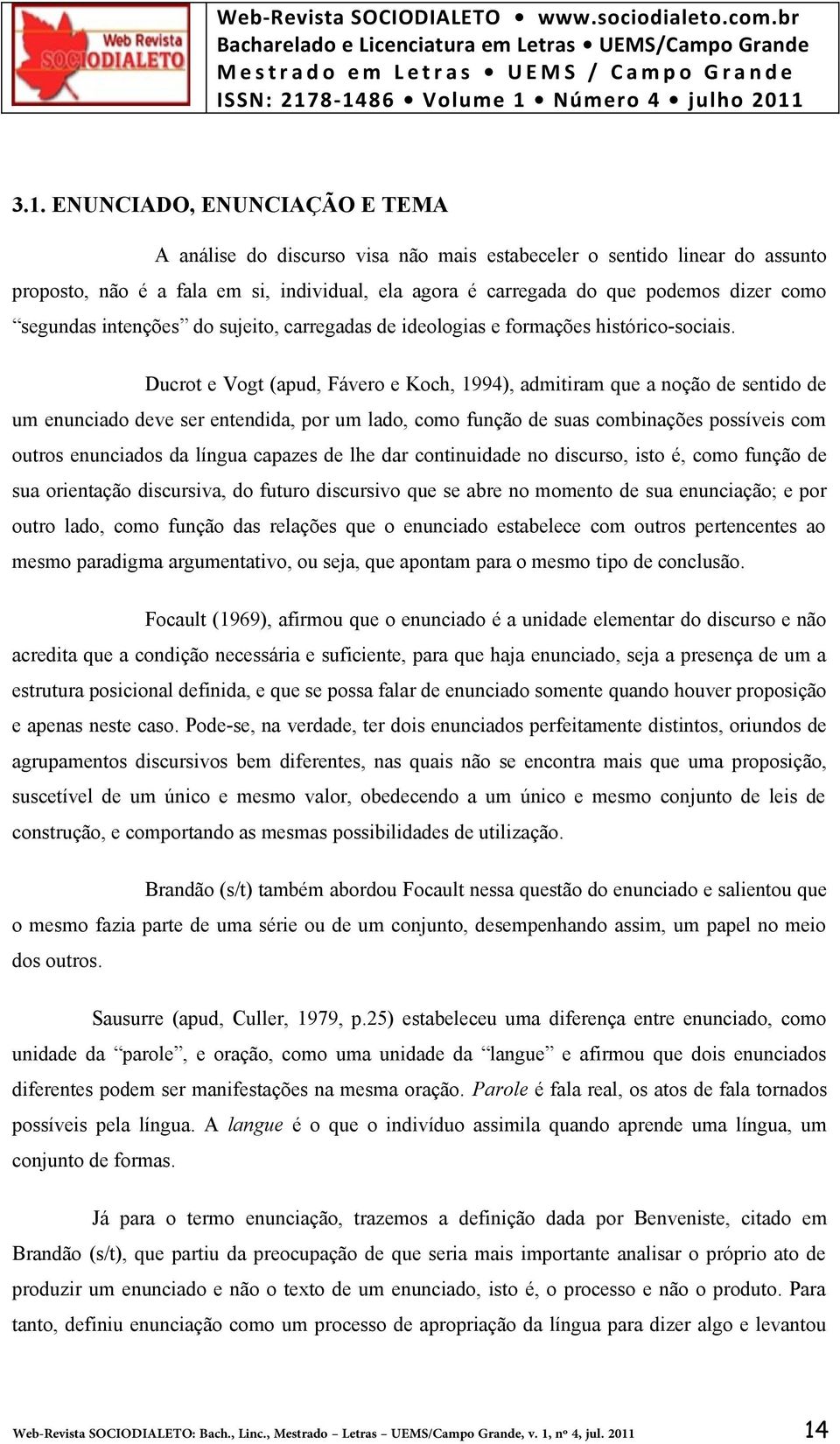 Ducrot e Vogt (apud, Fávero e Koch, 1994), admitiram que a noção de sentido de um enunciado deve ser entendida, por um lado, como função de suas combinações possíveis com outros enunciados da língua