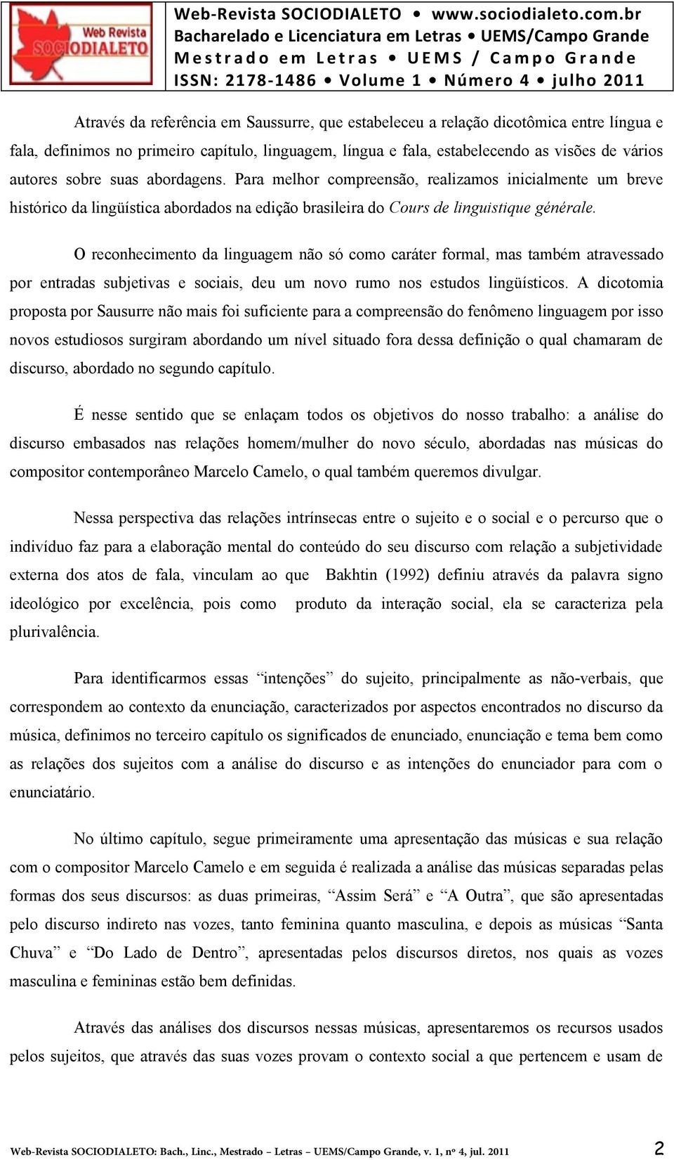 O reconhecimento da linguagem não só como caráter formal, mas também atravessado por entradas subjetivas e sociais, deu um novo rumo nos estudos lingüísticos.