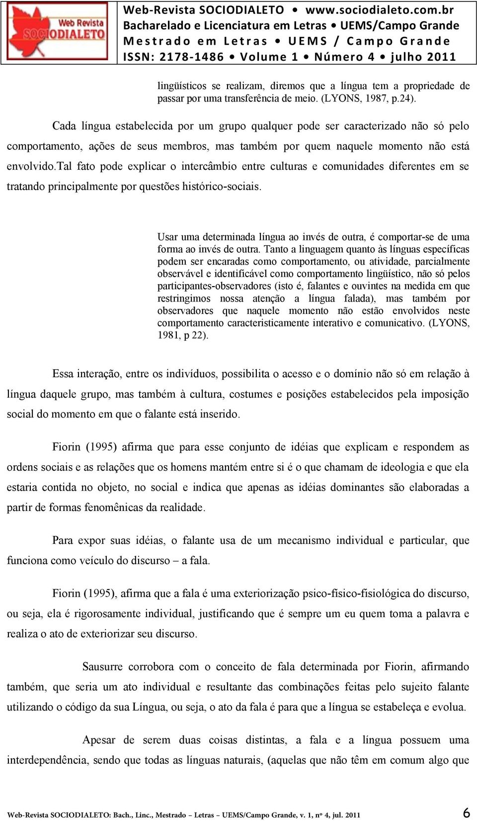 tal fato pode explicar o intercâmbio entre culturas e comunidades diferentes em se tratando principalmente por questões histórico-sociais.