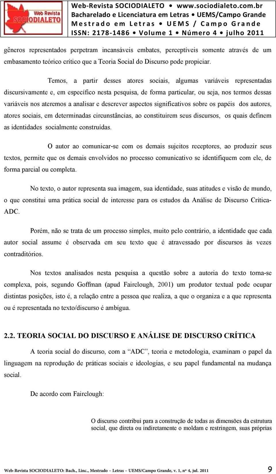 analisar e descrever aspectos significativos sobre os papéis dos autores, atores sociais, em determinadas circunstâncias, ao constituirem seus discursos, os quais definem as identidades socialmente