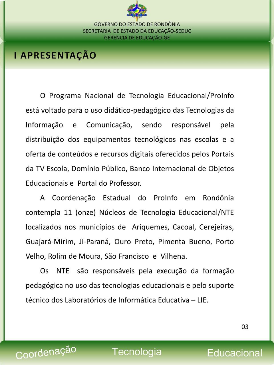 A Coordenação Estadual do ProInfo em Rondônia contempla 11 (onze) Núcleos de /NTE localizados nos municípios de Ariquemes, Cacoal, Cerejeiras, Guajará-Mirim, Ji-Paraná, Ouro Preto, Pimenta