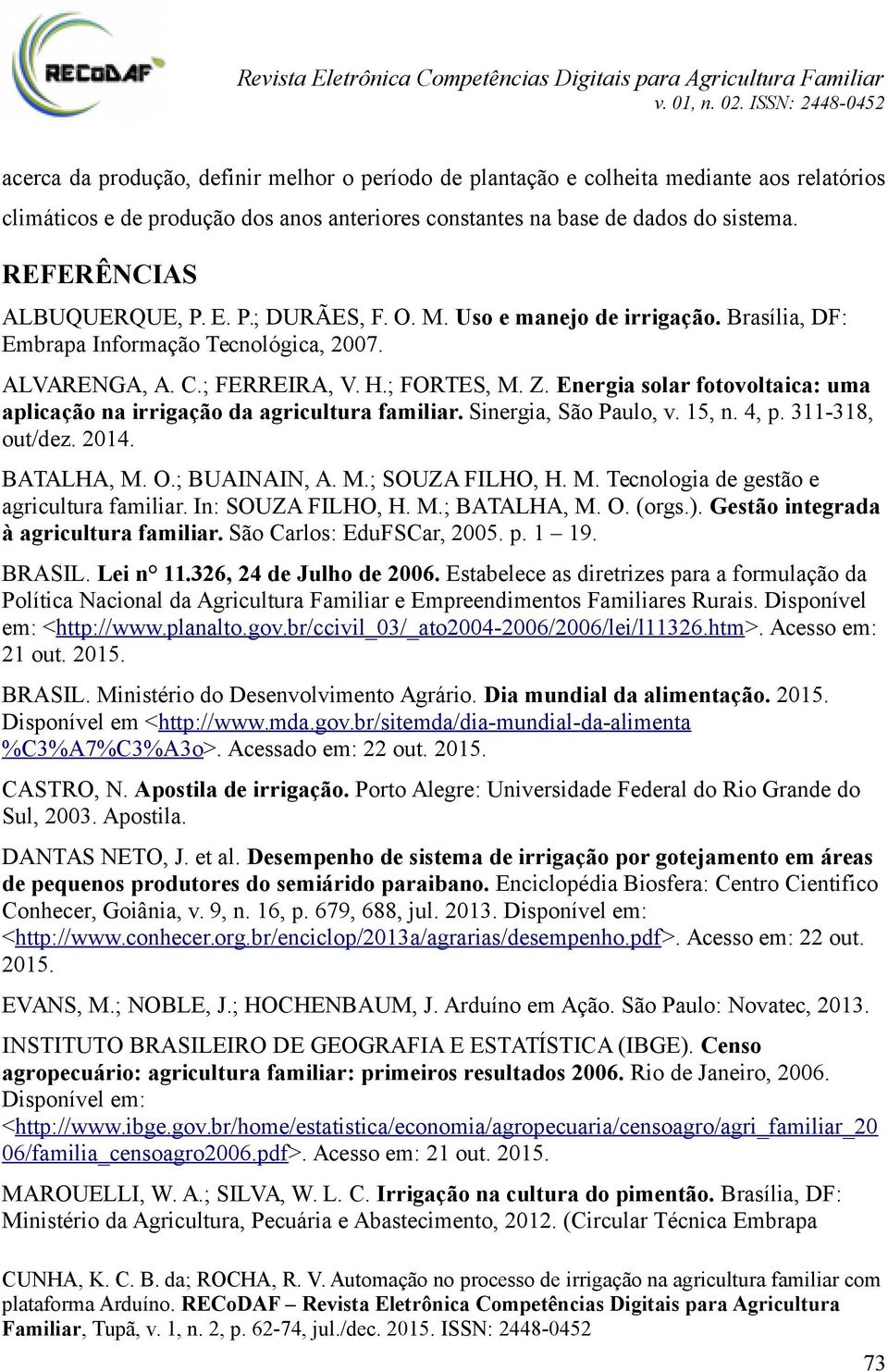 Energia solar fotovoltaica: uma aplicação na irrigação da agricultura familiar. Sinergia, São Paulo, v. 15, n. 4, p. 311-318, out/dez. 2014. BATALHA, M. O.; BUAINAIN, A. M.; SOUZA FILHO, H. M. Tecnologia de gestão e agricultura familiar.