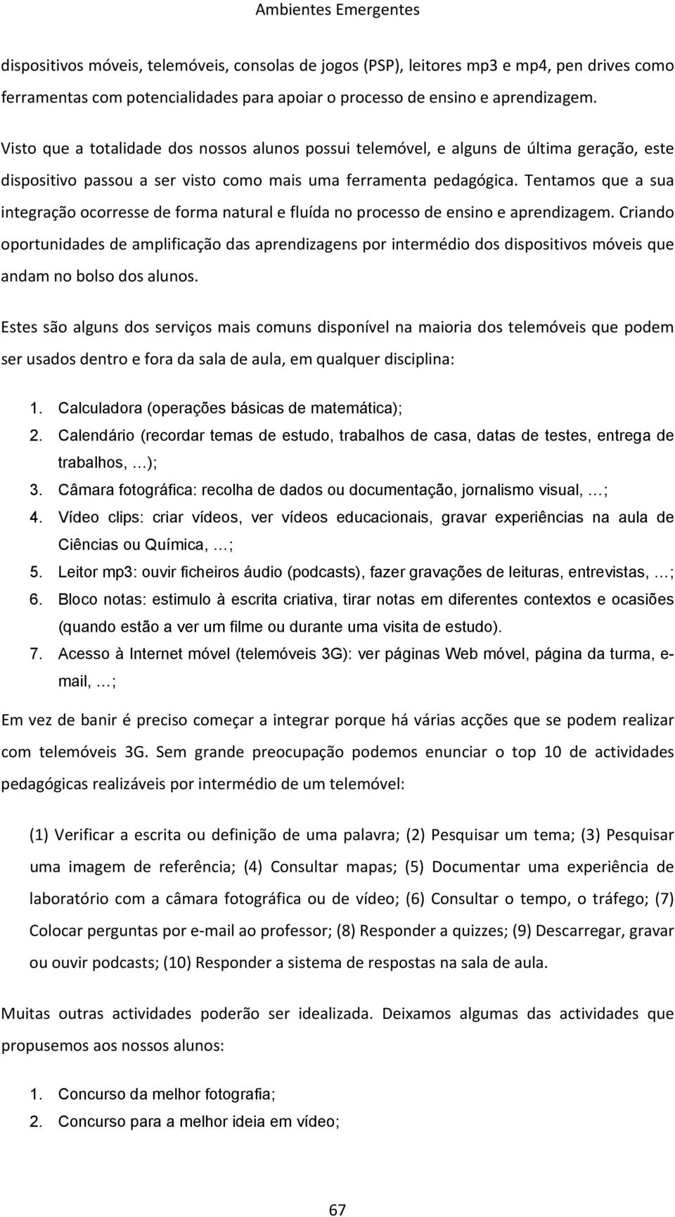 Tentamos que a sua integração ocorresse de forma natural e fluída no processo de ensino e aprendizagem.