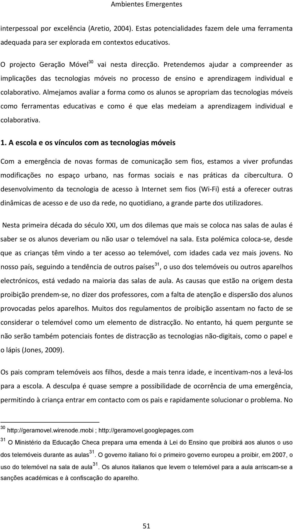 Almejamos avaliar a forma como os alunos se apropriam das tecnologias móveis como ferramentas educativas e como é que elas medeiam a aprendizagem individual e colaborativa. 1.