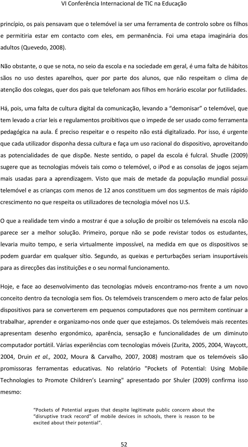 Não obstante, o que se nota, no seio da escola e na sociedade em geral, é uma falta de hábitos sãos no uso destes aparelhos, quer por parte dos alunos, que não respeitam o clima de atenção dos