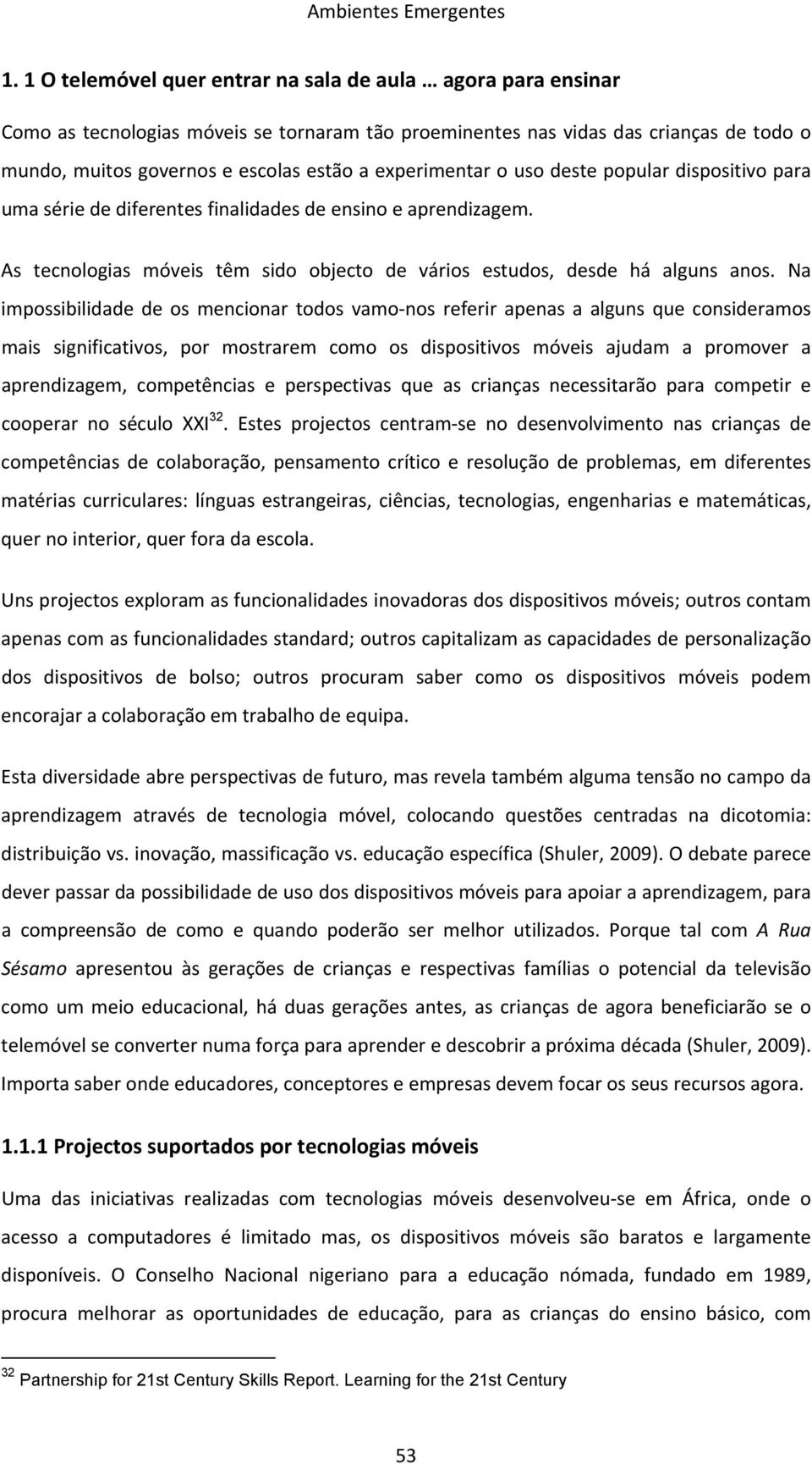 Na impossibilidade de os mencionar todos vamo nos referir apenas a alguns que consideramos mais significativos, por mostrarem como os dispositivos móveis ajudam a promover a aprendizagem,